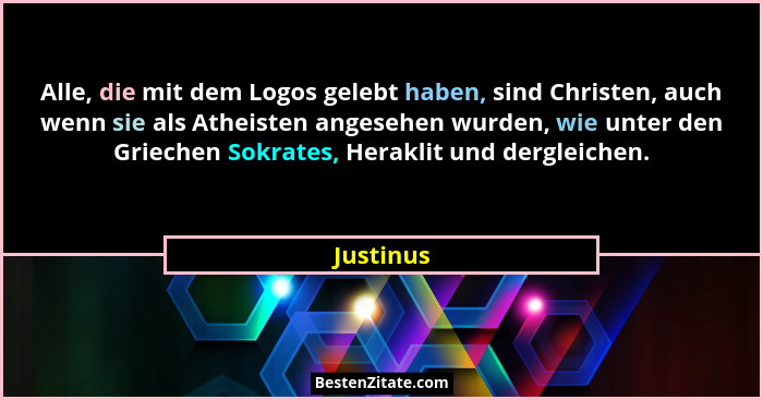 Alle, die mit dem Logos gelebt haben, sind Christen, auch wenn sie als Atheisten angesehen wurden, wie unter den Griechen Sokrates, Herakli... - Justinus