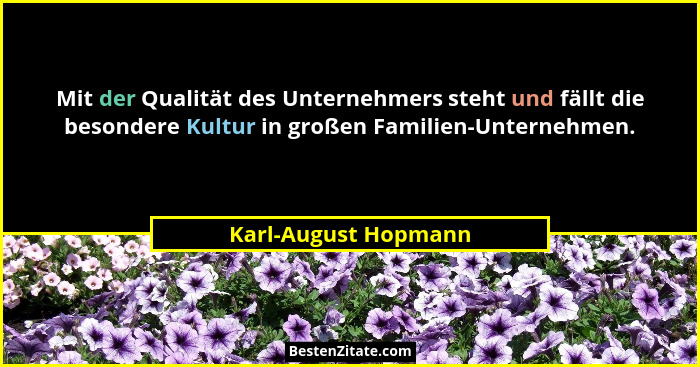 Mit der Qualität des Unternehmers steht und fällt die besondere Kultur in großen Familien-Unternehmen.... - Karl-August Hopmann