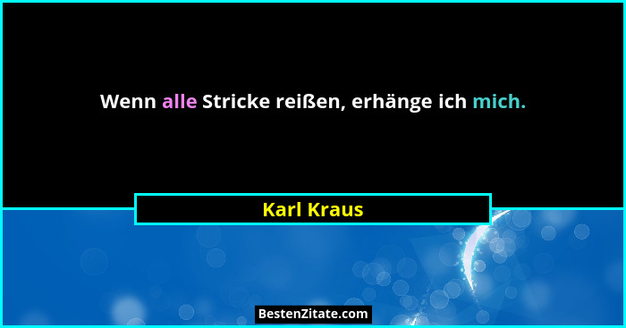 Wenn alle Stricke reißen, erhänge ich mich.... - Karl Kraus