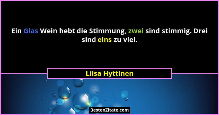 Ein Glas Wein hebt die Stimmung, zwei sind stimmig. Drei sind eins zu viel.... - Liisa Hyttinen