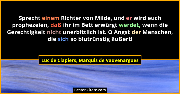 Sprecht einem Richter von Milde, und er wird euch prophezeien, daß ihr im Bett erwürgt werdet, wenn die Ger... - Luc de Clapiers, Marquis de Vauvenargues
