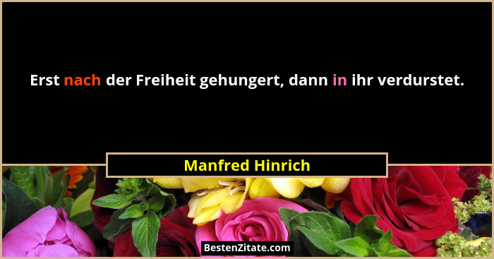 Erst nach der Freiheit gehungert, dann in ihr verdurstet.... - Manfred Hinrich