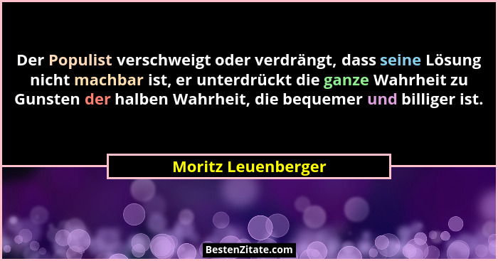 Der Populist verschweigt oder verdrängt, dass seine Lösung nicht machbar ist, er unterdrückt die ganze Wahrheit zu Gunsten der ha... - Moritz Leuenberger