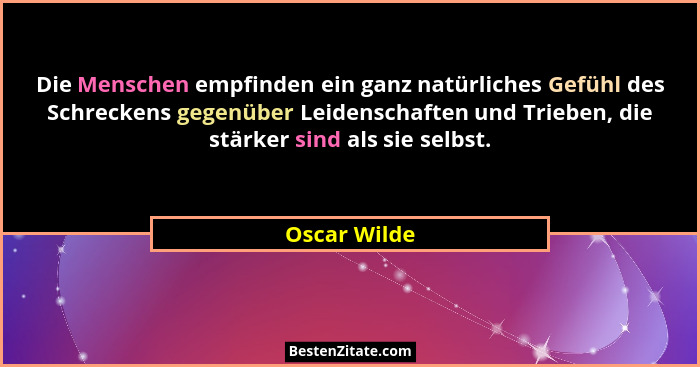 Die Menschen empfinden ein ganz natürliches Gefühl des Schreckens gegenüber Leidenschaften und Trieben, die stärker sind als sie selbst.... - Oscar Wilde