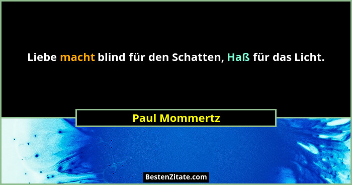 Liebe macht blind für den Schatten, Haß für das Licht.... - Paul Mommertz