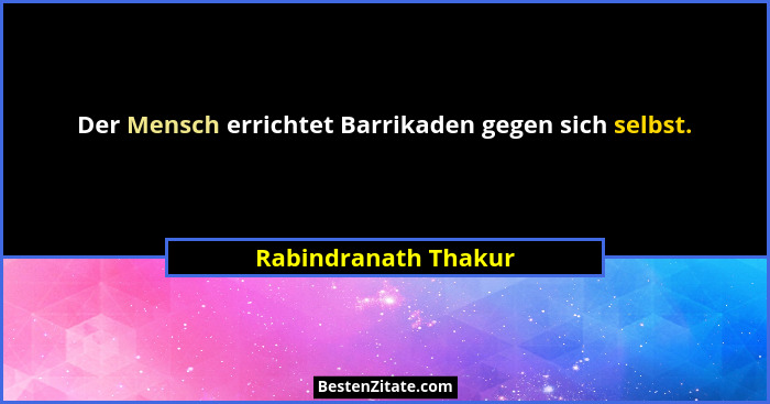 Der Mensch errichtet Barrikaden gegen sich selbst.... - Rabindranath Thakur