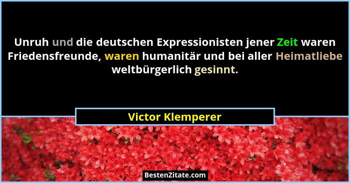 Unruh und die deutschen Expressionisten jener Zeit waren Friedensfreunde, waren humanitär und bei aller Heimatliebe weltbürgerlich... - Victor Klemperer