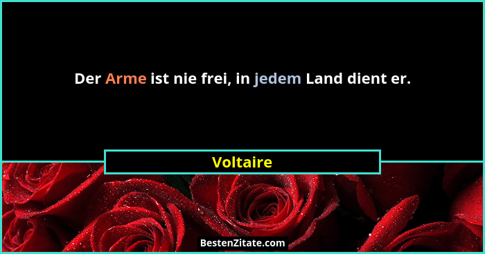Der Arme ist nie frei, in jedem Land dient er.... - Voltaire