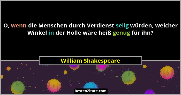 O, wenn die Menschen durch Verdienst selig würden, welcher Winkel in der Hölle wäre heiß genug für ihn?... - William Shakespeare