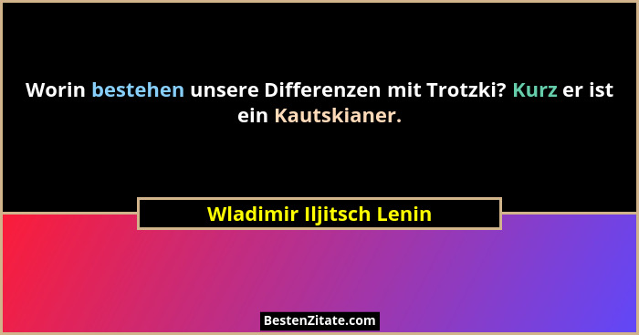 Worin bestehen unsere Differenzen mit Trotzki? Kurz er ist ein Kautskianer.... - Wladimir Iljitsch Lenin