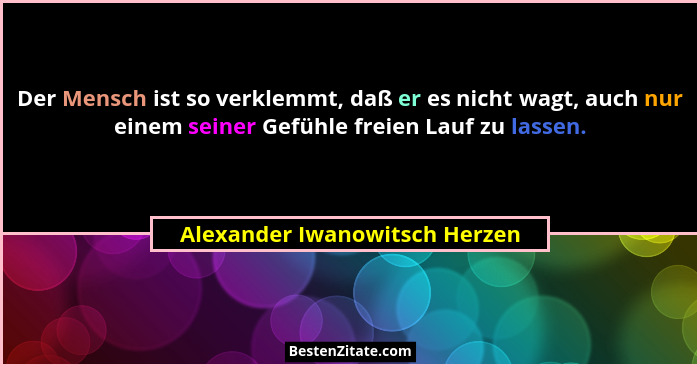 Der Mensch ist so verklemmt, daß er es nicht wagt, auch nur einem seiner Gefühle freien Lauf zu lassen.... - Alexander Iwanowitsch Herzen