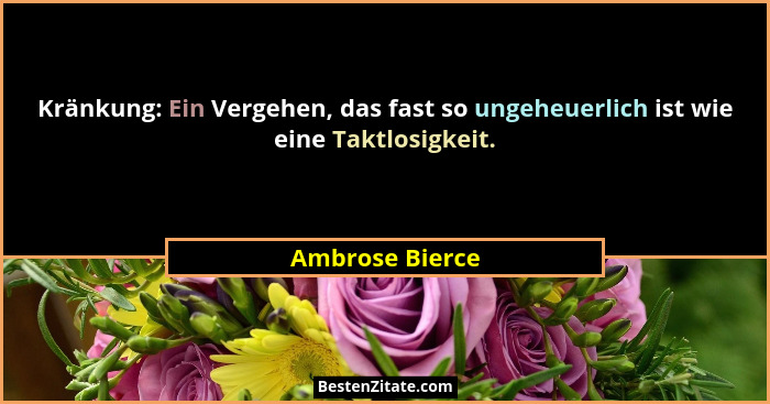 Kränkung: Ein Vergehen, das fast so ungeheuerlich ist wie eine Taktlosigkeit.... - Ambrose Bierce