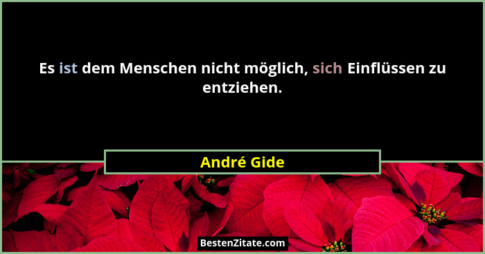 Es ist dem Menschen nicht möglich, sich Einflüssen zu entziehen.... - André Gide