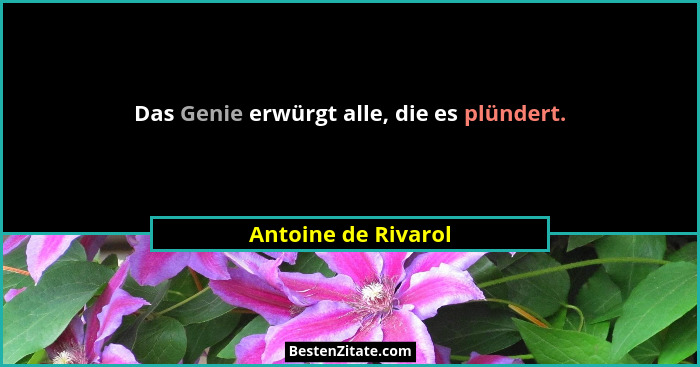Das Genie erwürgt alle, die es plündert.... - Antoine de Rivarol