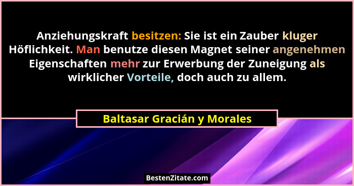 Anziehungskraft besitzen: Sie ist ein Zauber kluger Höflichkeit. Man benutze diesen Magnet seiner angenehmen Eigenschafte... - Baltasar Gracián y Morales