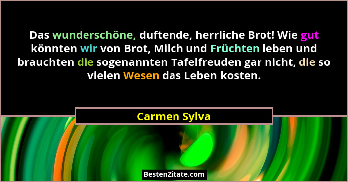 Das wunderschöne, duftende, herrliche Brot! Wie gut könnten wir von Brot, Milch und Früchten leben und brauchten die sogenannten Tafelf... - Carmen Sylva