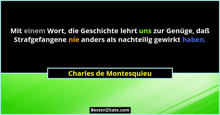 Mit einem Wort, die Geschichte lehrt uns zur Genüge, daß Strafgefangene nie anders als nachteilig gewirkt haben.... - Charles de Montesquieu