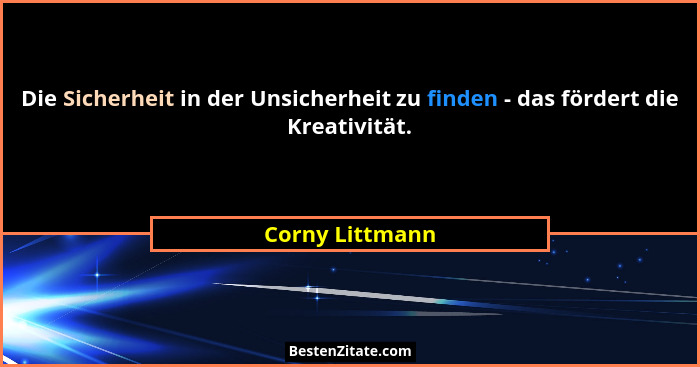Die Sicherheit in der Unsicherheit zu finden - das fördert die Kreativität.... - Corny Littmann