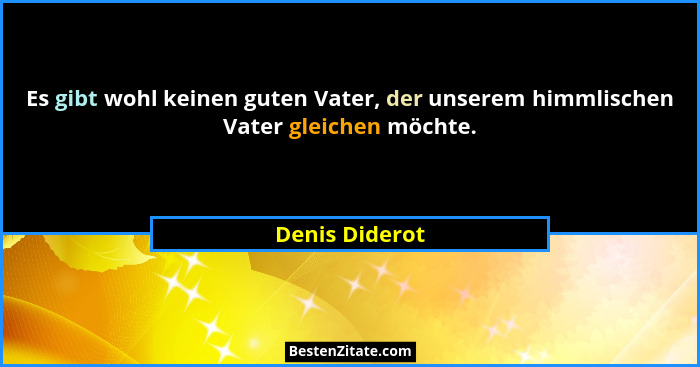 Es gibt wohl keinen guten Vater, der unserem himmlischen Vater gleichen möchte.... - Denis Diderot
