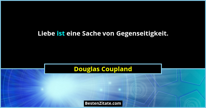 Liebe ist eine Sache von Gegenseitigkeit.... - Douglas Coupland