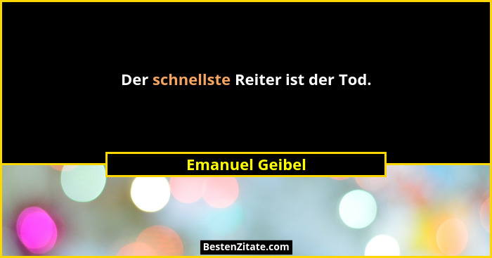 Der schnellste Reiter ist der Tod.... - Emanuel Geibel