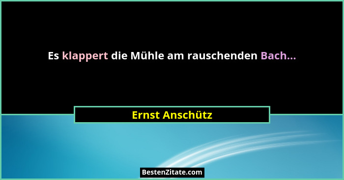 Es klappert die Mühle am rauschenden Bach...... - Ernst Anschütz