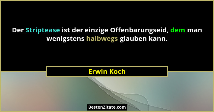 Der Striptease ist der einzige Offenbarungseid, dem man wenigstens halbwegs glauben kann.... - Erwin Koch