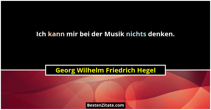 Ich kann mir bei der Musik nichts denken.... - Georg Wilhelm Friedrich Hegel