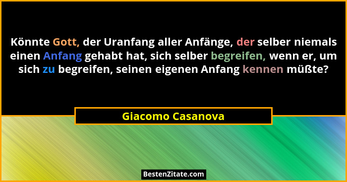 Könnte Gott, der Uranfang aller Anfänge, der selber niemals einen Anfang gehabt hat, sich selber begreifen, wenn er, um sich zu beg... - Giacomo Casanova