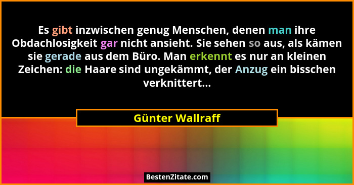 Es gibt inzwischen genug Menschen, denen man ihre Obdachlosigkeit gar nicht ansieht. Sie sehen so aus, als kämen sie gerade aus dem... - Günter Wallraff