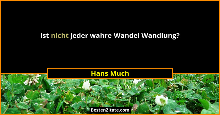 Ist nicht jeder wahre Wandel Wandlung?... - Hans Much