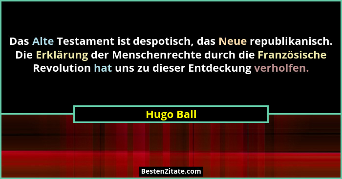 Das Alte Testament ist despotisch, das Neue republikanisch. Die Erklärung der Menschenrechte durch die Französische Revolution hat uns zu... - Hugo Ball