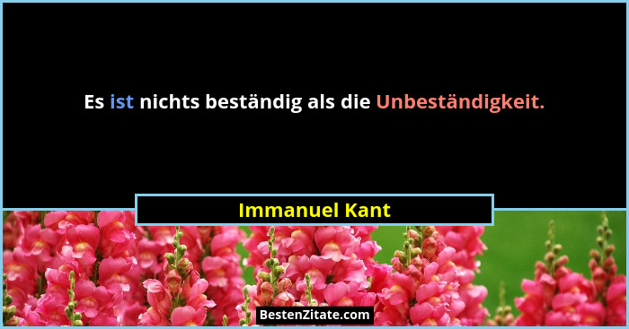 Es ist nichts beständig als die Unbeständigkeit.... - Immanuel Kant