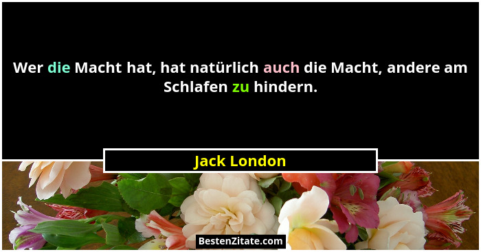 Wer die Macht hat, hat natürlich auch die Macht, andere am Schlafen zu hindern.... - Jack London