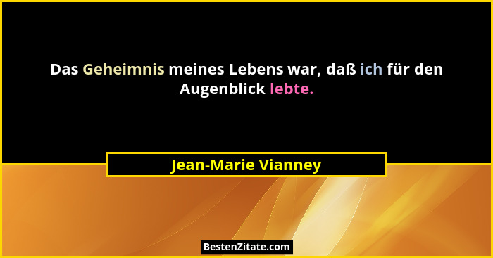 Das Geheimnis meines Lebens war, daß ich für den Augenblick lebte.... - Jean-Marie Vianney