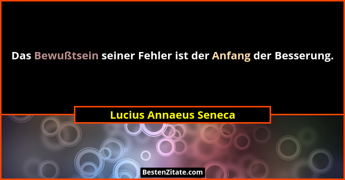 Das Bewußtsein seiner Fehler ist der Anfang der Besserung.... - Lucius Annaeus Seneca