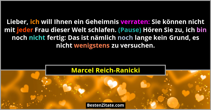 Lieber, ich will Ihnen ein Geheimnis verraten: Sie können nicht mit jeder Frau dieser Welt schlafen. (Pause) Hören Sie zu, ich... - Marcel Reich-Ranicki