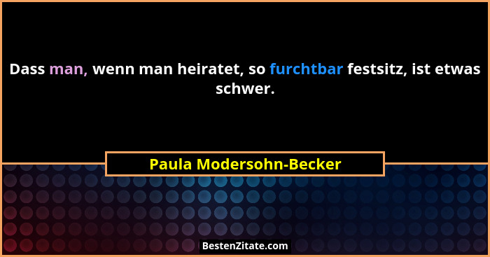 Dass man, wenn man heiratet, so furchtbar festsitz, ist etwas schwer.... - Paula Modersohn-Becker
