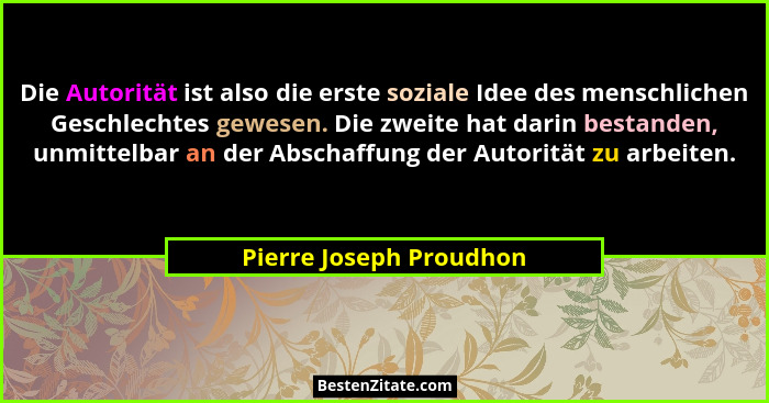 Die Autorität ist also die erste soziale Idee des menschlichen Geschlechtes gewesen. Die zweite hat darin bestanden, unmittel... - Pierre Joseph Proudhon