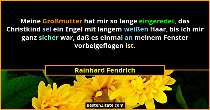 Meine Großmutter hat mir so lange eingeredet, das Christkind sei ein Engel mit langem weißen Haar, bis ich mir ganz sicher war, da... - Rainhard Fendrich