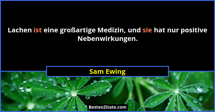 Lachen ist eine großartige Medizin, und sie hat nur positive Nebenwirkungen.... - Sam Ewing