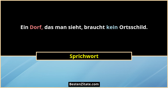 Ein Dorf, das man sieht, braucht kein Ortsschild.... - Sprichwort