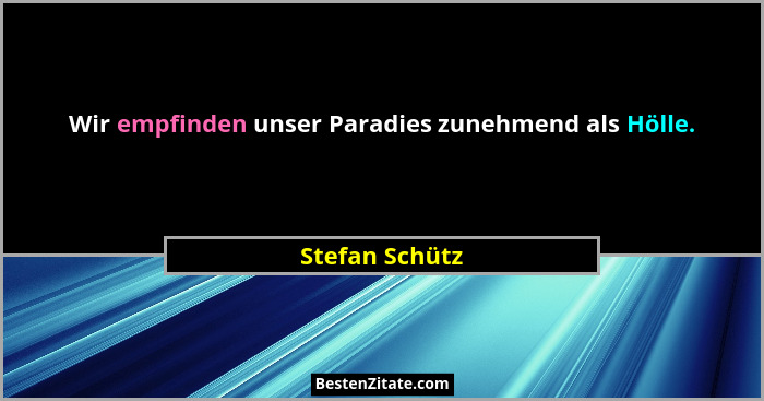 Wir empfinden unser Paradies zunehmend als Hölle.... - Stefan Schütz