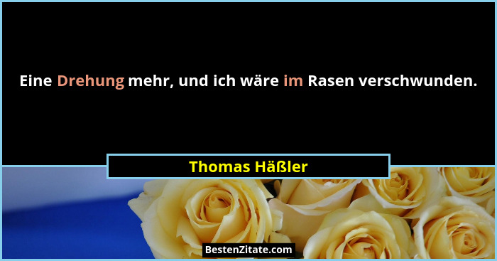 Eine Drehung mehr, und ich wäre im Rasen verschwunden.... - Thomas Häßler