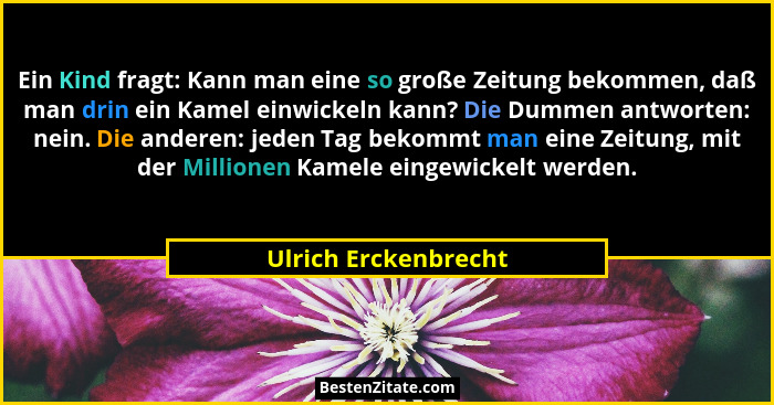 Ein Kind fragt: Kann man eine so große Zeitung bekommen, daß man drin ein Kamel einwickeln kann? Die Dummen antworten: nein. Die... - Ulrich Erckenbrecht