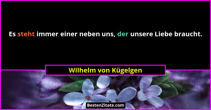 Es steht immer einer neben uns, der unsere Liebe braucht.... - Wilhelm von Kügelgen