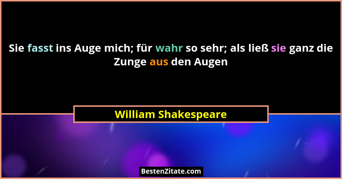 Sie fasst ins Auge mich; für wahr so sehr; als ließ sie ganz die Zunge aus den Augen... - William Shakespeare