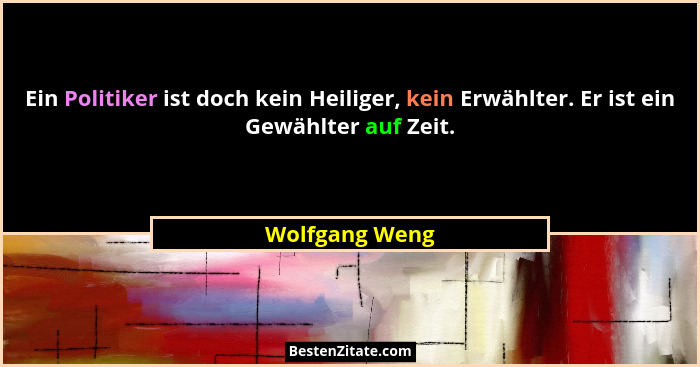 Ein Politiker ist doch kein Heiliger, kein Erwählter. Er ist ein Gewählter auf Zeit.... - Wolfgang Weng