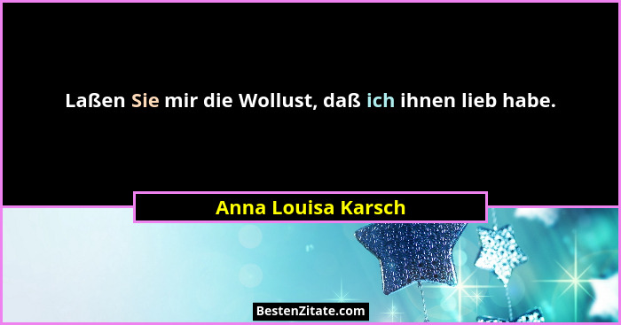 Laßen Sie mir die Wollust, daß ich ihnen lieb habe.... - Anna Louisa Karsch