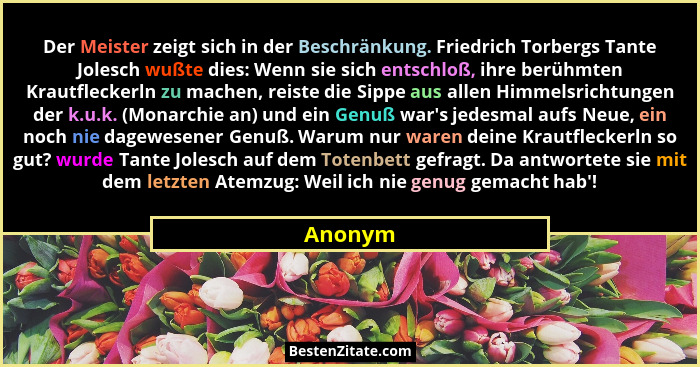 Der Meister zeigt sich in der Beschränkung. Friedrich Torbergs Tante Jolesch wußte dies: Wenn sie sich entschloß, ihre berühmten Krautflecker... - Anonym